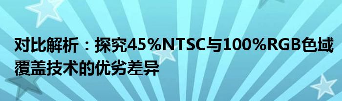 对比解析：探究45%NTSC与100%RGB色域覆盖技术的优劣差异