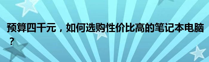 预算四千元，如何选购性价比高的笔记本电脑？