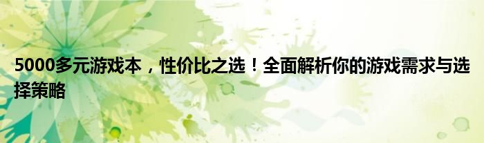 5000多元游戏本，性价比之选！全面解析你的游戏需求与选择策略