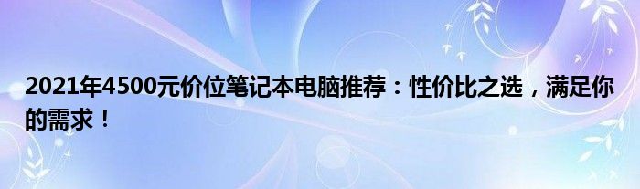 2021年4500元价位笔记本电脑推荐：性价比之选，满足你的需求！