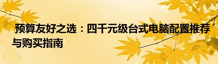  预算友好之选：四千元级台式电脑配置推荐与购买指南