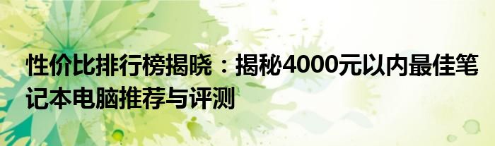 性价比排行榜揭晓：揭秘4000元以内最佳笔记本电脑推荐与评测