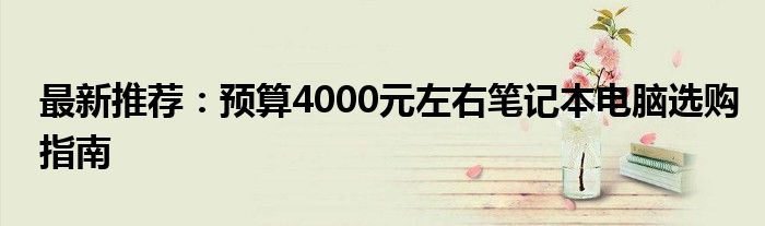 最新推荐：预算4000元左右笔记本电脑选购指南