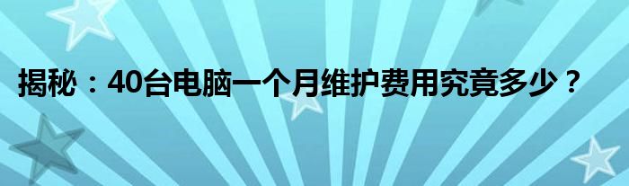 揭秘：40台电脑一个月维护费用究竟多少？