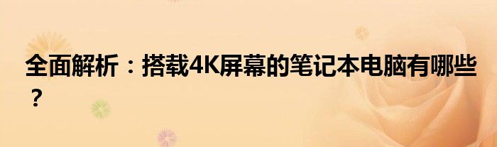 全面解析：搭载4K屏幕的笔记本电脑有哪些？