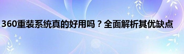 360重装系统真的好用吗？全面解析其优缺点