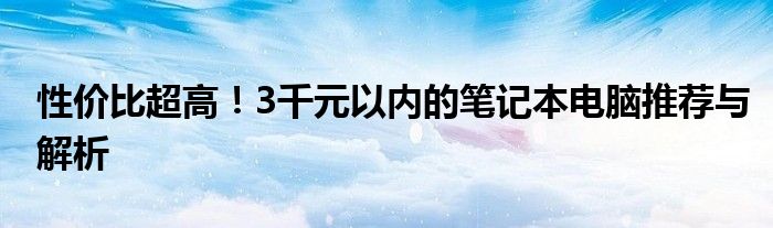 性价比超高！3千元以内的笔记本电脑推荐与解析