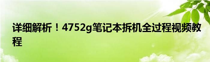 详细解析！4752g笔记本拆机全过程视频教程