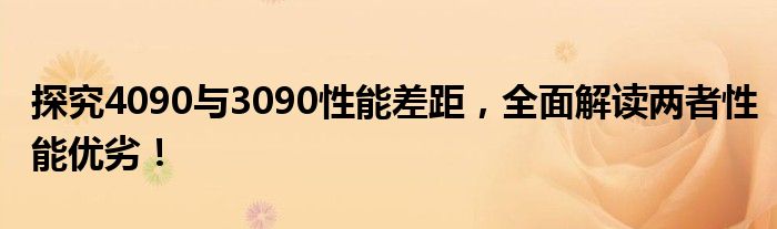 探究4090与3090性能差距，全面解读两者性能优劣！