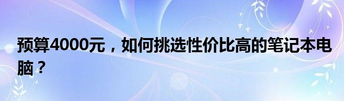 预算4000元，如何挑选性价比高的笔记本电脑？