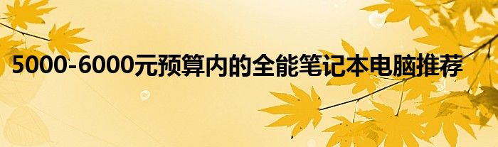 5000-6000元预算内的全能笔记本电脑推荐