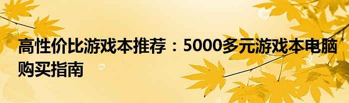 高性价比游戏本推荐：5000多元游戏本电脑购买指南