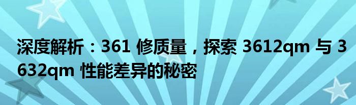 深度解析：361 修质量，探索 3612qm 与 3632qm 性能差异的秘密