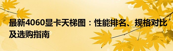 最新4060显卡天梯图：性能排名、规格对比及选购指南