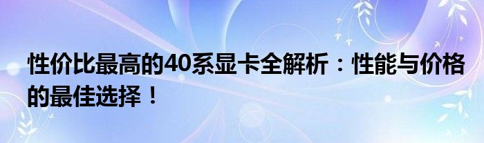 性价比最高的40系显卡全解析：性能与价格的最佳选择！