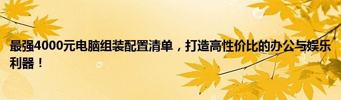 最强4000元电脑组装配置清单，打造高性价比的办公与娱乐利器！