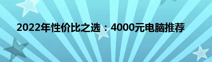 2022年性价比之选：4000元电脑推荐