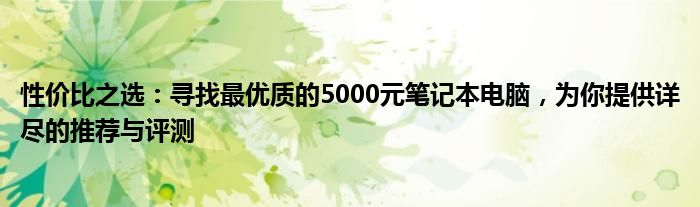 性价比之选：寻找最优质的5000元笔记本电脑，为你提供详尽的推荐与评测