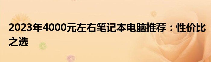 2023年4000元左右笔记本电脑推荐：性价比之选