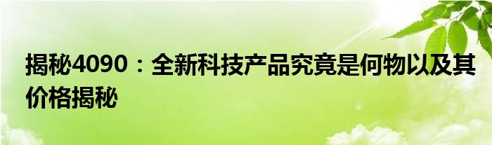 揭秘4090：全新科技产品究竟是何物以及其价格揭秘