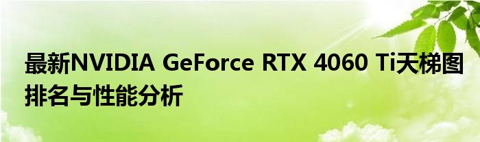 最新NVIDIA GeForce RTX 4060 Ti天梯图排名与性能分析