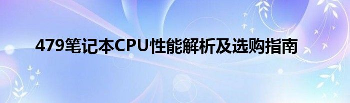 479笔记本CPU性能解析及选购指南