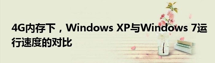 4G内存下，Windows XP与Windows 7运行速度的对比