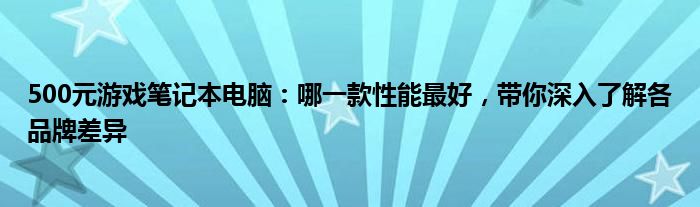 500元游戏笔记本电脑：哪一款性能最好，带你深入了解各品牌差异