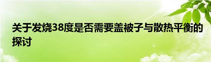 关于发烧38度是否需要盖被子与散热平衡的探讨