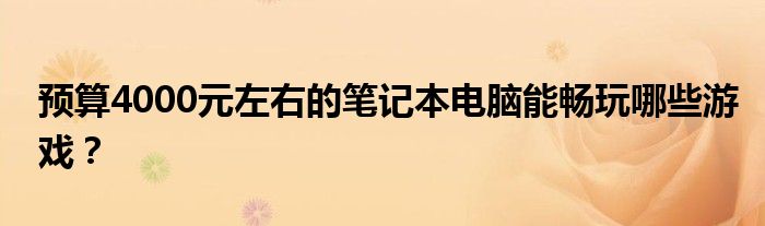 预算4000元左右的笔记本电脑能畅玩哪些游戏？