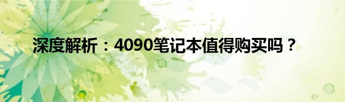 深度解析：4090笔记本值得购买吗？