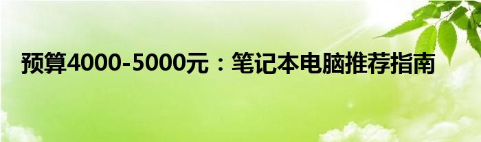 预算4000-5000元：笔记本电脑推荐指南