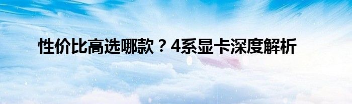 性价比高选哪款？4系显卡深度解析