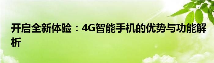 开启全新体验：4G智能手机的优势与功能解析