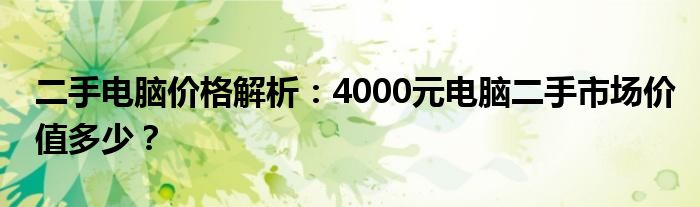 二手电脑价格解析：4000元电脑二手市场价值多少？