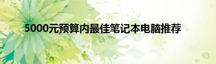 5000元预算内最佳笔记本电脑推荐