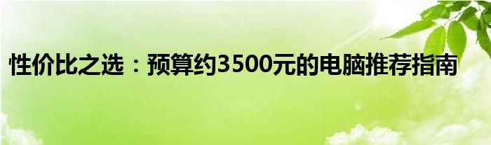 性价比之选：预算约3500元的电脑推荐指南