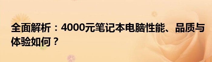 全面解析：4000元笔记本电脑性能、品质与体验如何？