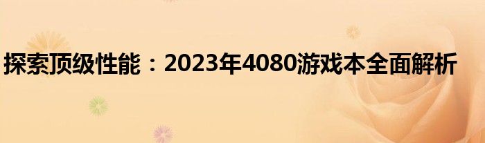 探索顶级性能：2023年4080游戏本全面解析