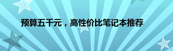 预算五千元，高性价比笔记本推荐