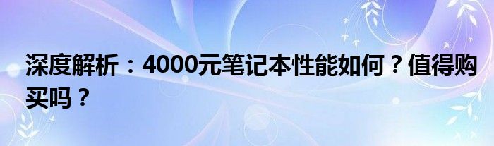 深度解析：4000元笔记本性能如何？值得购买吗？