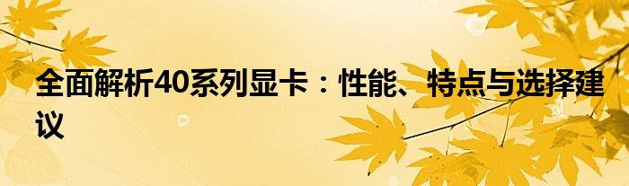 全面解析40系列显卡：性能、特点与选择建议