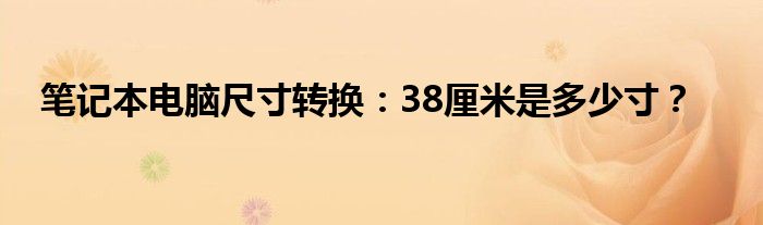 笔记本电脑尺寸转换：38厘米是多少寸？