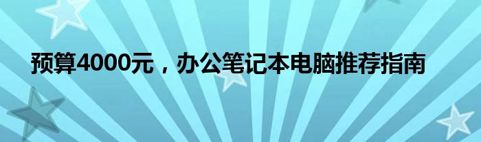 预算4000元，办公笔记本电脑推荐指南