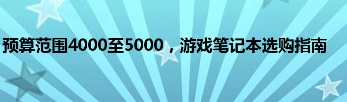 预算范围4000至5000，游戏笔记本选购指南