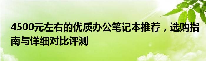 4500元左右的优质办公笔记本推荐，选购指南与详细对比评测