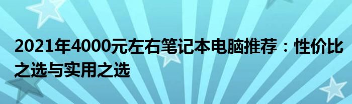 2021年4000元左右笔记本电脑推荐：性价比之选与实用之选