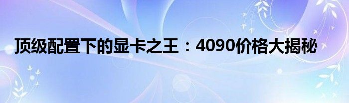 顶级配置下的显卡之王：4090价格大揭秘