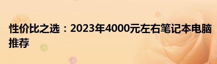 性价比之选：2023年4000元左右笔记本电脑推荐