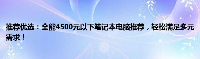 推荐优选：全能4500元以下笔记本电脑推荐，轻松满足多元需求！